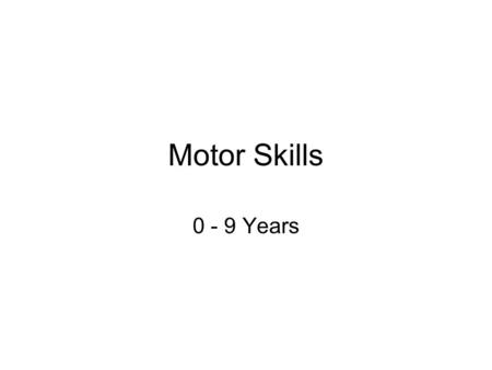 Motor Skills 0 - 9 Years. Basic Principles of Motor Development Due to brain development & environment Head to toe Proximal to distal Bilateral to unilateral.