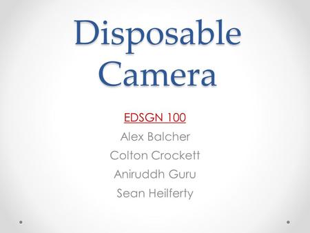 Disposable Camera EDSGN 100 Alex Balcher Colton Crockett Aniruddh Guru Sean Heilferty.