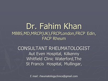 Dr. Fahim Khan MBBS,MD,MRCP(UK),FRCPLondon,FRCP Edin, FACP Rheum CONSULTANT RHEUMATOLOGIST Aut Even Hospital, Kilkenny Whitfield Clinic Waterford,The St.