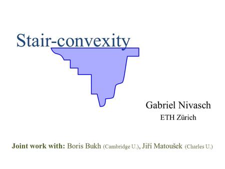 Stair-convexity Gabriel Nivasch ETH Zürich Joint work with: Boris Bukh (Cambridge U.), Jiří Matoušek (Charles U.)