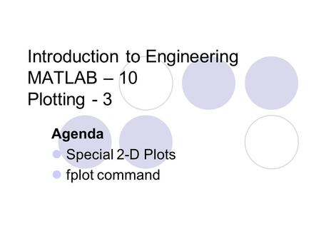 Introduction to Engineering MATLAB – 10 Plotting - 3 Agenda Special 2-D Plots fplot command.