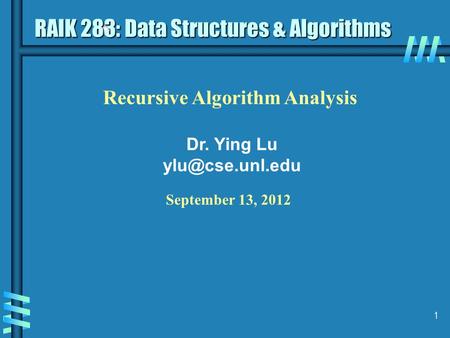 1 Recursive Algorithm Analysis Dr. Ying Lu RAIK 283: Data Structures & Algorithms September 13, 2012.