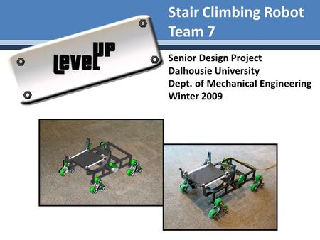 Stair Climbing Robot Team 7 Senior Design Project Dalhousie University Dept. of Mechanical Engineering Winter 2009.