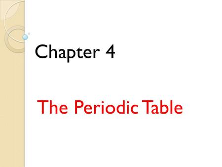 The Periodic Table Chapter 4. 4 – 1 Introduction to the Periodic Table.