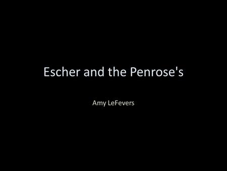 Escher and the Penrose's Amy LeFevers. The Artist M.C. Escher was born in Leeuwarden, Netherlands on June 17, 1898. Escher suffered from many illnesses.