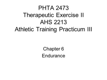 PHTA 2473 Therapeutic Exercise II AHS 2213 Athletic Training Practicum III Chapter 6 Endurance.