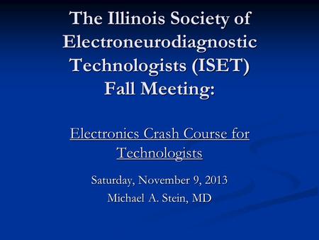 The Illinois Society of Electroneurodiagnostic Technologists (ISET) Fall Meeting: Electronics Crash Course for Technologists Saturday, November 9, 2013.