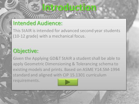 Intended Audience: This StAIR is intended for advanced second year students (10-12 grade) with a mechanical focus.Objective: Given the Applying GD&T StAIR.