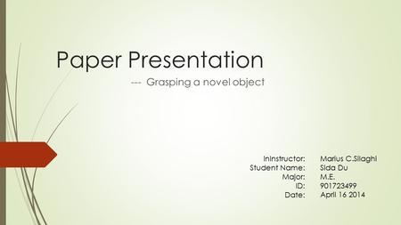 Paper Presentation --- Grasping a novel object InInstructor: Student Name: Major: ID: Date: Marius C.Silaghi Sida Du M.E. 901723499 April 16 2014.