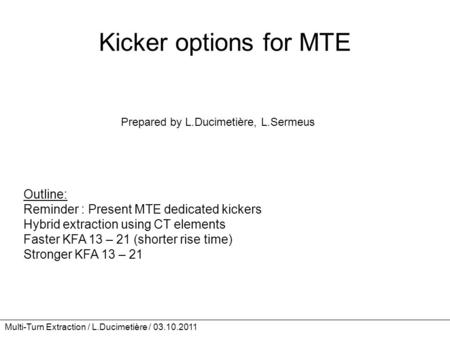 Multi-Turn Extraction / L.Ducimetière / 03.10.2011 Kicker options for MTE Prepared by L.Ducimetière, L.Sermeus Outline: Reminder : Present MTE dedicated.