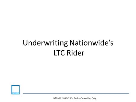 Underwriting Nationwide’s LTC Rider NFM-11193AO.2 For Broker/Dealer Use Only.
