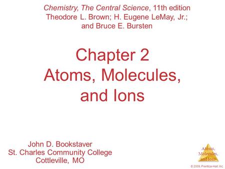 Atoms, Molecules, and Ions © 2009, Prentice-Hall, Inc. Chapter 2 Atoms, Molecules, and Ions John D. Bookstaver St. Charles Community College Cottleville,