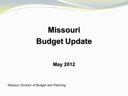 Missouri Budget Update May 2012 Missouri Division of Budget and Planning.