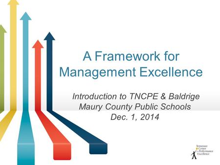 A Framework for Management Excellence Introduction to TNCPE & Baldrige Maury County Public Schools Dec. 1, 2014.