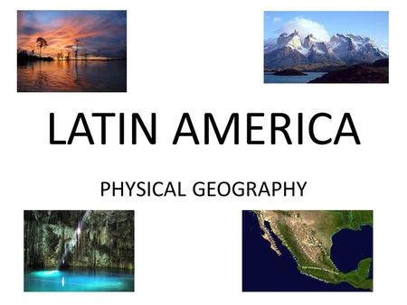 LATIN AMERICA PHYSICAL GEOGRAPHY. *PANAMA CANAL CONNECTS ATLANTIC AND PACIFIC OCEANS 48 MILES LONG STARTED 1881, COMPLETED 1914 FRENCH FAILED U.S. SUCCEEDED.