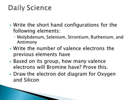  Write the short hand configurations for the following elements: ◦ Molybdenum, Selenium, Strontium, Ruthenium, and Antimony  Write the number of valence.