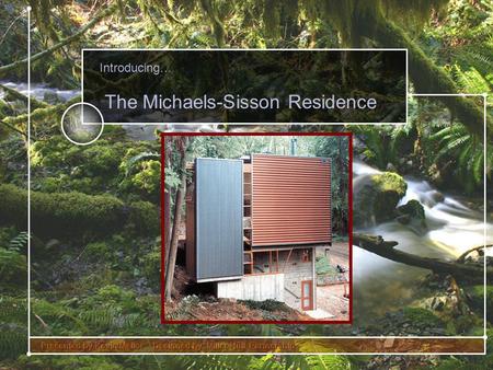 Introducing… The Michaels-Sisson Residence. Ө Mercer Island, WA. Ө Hillside lot Ө Heavily Treed Ө Stream at front Ө Ocean Climate Michaels-Sisson Residence.
