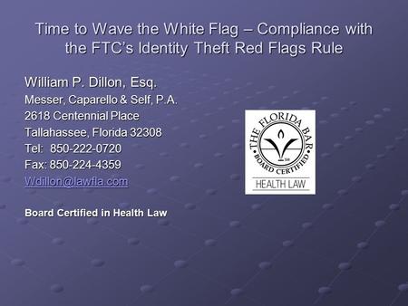 Time to Wave the White Flag – Compliance with the FTC’s Identity Theft Red Flags Rule William P. Dillon, Esq. Messer, Caparello & Self, P.A. 2618 Centennial.