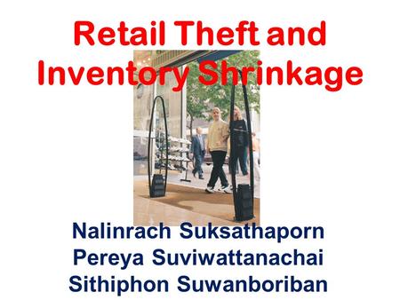 Retail Theft and Inventory Shrinkage Nalinrach Suksathaporn Pereya Suviwattanachai Sithiphon Suwanboriban.