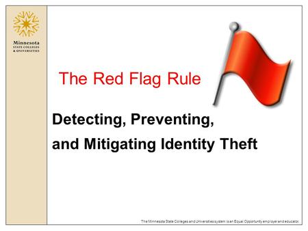 The Minnesota State Colleges and Universities system is an Equal Opportunity employer and educator. The Red Flag Rule Detecting, Preventing, and Mitigating.