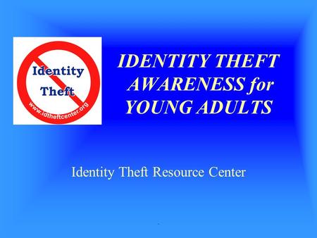 . IDENTITY THEFT AWARENESS for YOUNG ADULTS Identity Theft Resource Center.