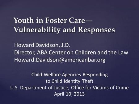 Youth in Foster Care— Vulnerability and Responses Howard Davidson, J.D. Director, ABA Center on Children and the Law Child.