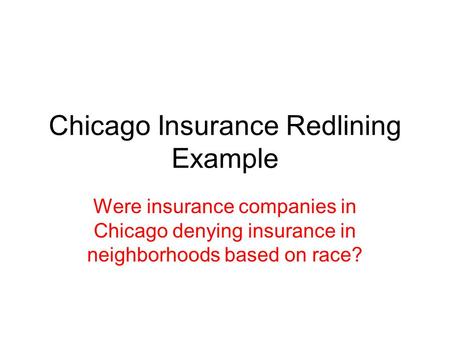 Chicago Insurance Redlining Example Were insurance companies in Chicago denying insurance in neighborhoods based on race?