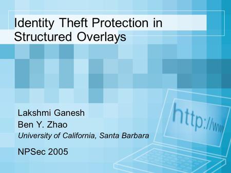 Identity Theft Protection in Structured Overlays Lakshmi Ganesh Ben Y. Zhao University of California, Santa Barbara NPSec 2005.