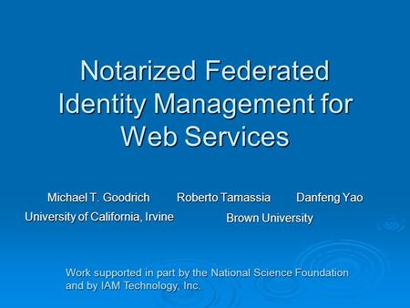 Notarized Federated Identity Management for Web Services Michael T. Goodrich Roberto Tamassia Danfeng Yao Brown University University of California, Irvine.