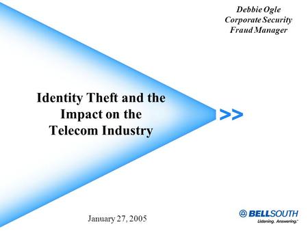 Identity Theft and the Impact on the Telecom Industry Debbie Ogle Corporate Security Fraud Manager January 27, 2005.