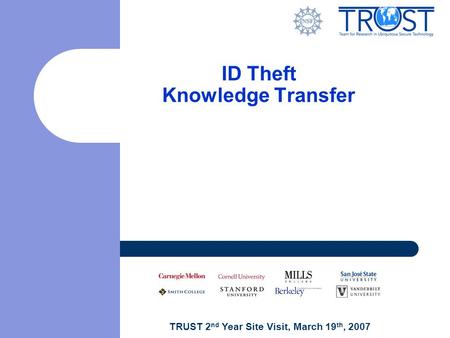 TRUST 2 nd Year Site Visit, March 19 th, 2007 ID Theft Knowledge Transfer.