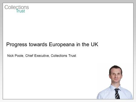 Progress towards Europeana in the UK Nick Poole, Chief Executive, Collections Trust.