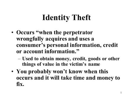 1 Identity Theft Occurs “when the perpetrator wrongfully acquires and uses a consumer’s personal information, credit or account information.” –Used to.