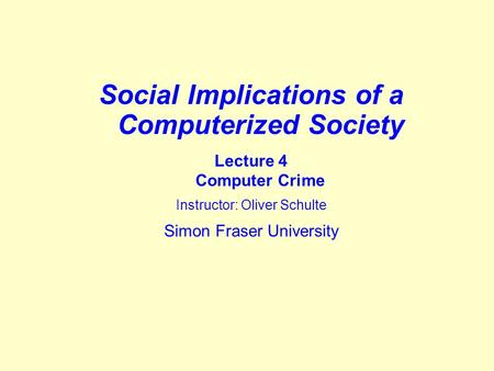 Social Implications of a Computerized Society Lecture 4 Computer Crime Instructor: Oliver Schulte Simon Fraser University.