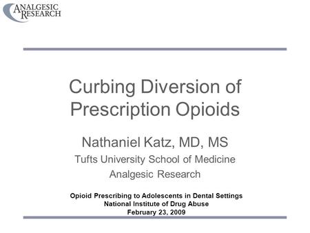 Curbing Diversion of Prescription Opioids Nathaniel Katz, MD, MS Tufts University School of Medicine Analgesic Research Opioid Prescribing to Adolescents.
