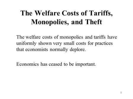 1 The Welfare Costs of Tariffs, Monopolies, and Theft The welfare costs of monopolies and tariffs have uniformly shown very small costs for practices that.