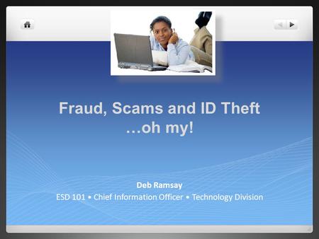 Fraud, Scams and ID Theft …oh my! Deb Ramsay ESD 101 Chief Information Officer Technology Division.