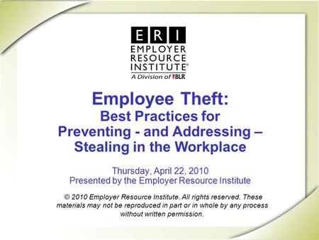 Employee Theft: Best Practices for Preventing - and Addressing – Stealing in the Workplace Thursday, April 22, 2010 Presented by the Employer Resource.