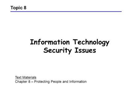Information Technology Security Issues Topic 8 Text Materials Chapter 8 – Protecting People and Information.