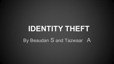 IDENTITY THEFT By Beaudan S and Tazwaar A. Identity Theft Identity theft is hard to protect against because hackers are getting better and better and.