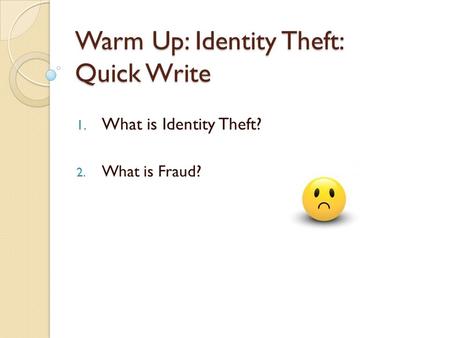 Warm Up: Identity Theft: Quick Write 1. What is Identity Theft? 2. What is Fraud?