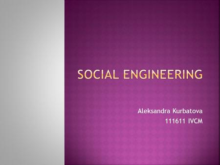 Aleksandra Kurbatova 111611 IVCM.  What is social engineering?  Types  Pretexting  …  Summary  Conclusion.
