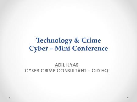 Technology & Crime Cyber – Mini Conference ADIL ILYAS CYBER CRIME CONSULTANT – CID HQ.