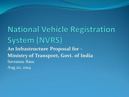 An Infrastructure Proposal for – Ministry of Transport, Govt. of India Suvransu Basu Aug 20, 2014.