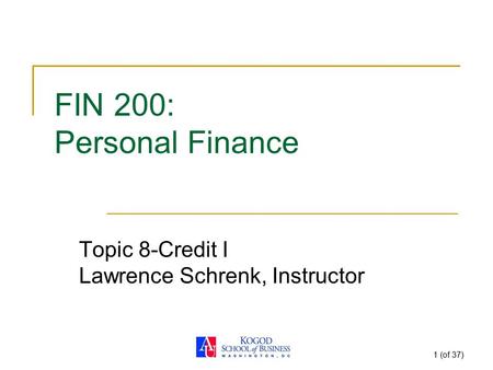 1 (of 37) FIN 200: Personal Finance Topic 8-Credit I Lawrence Schrenk, Instructor.