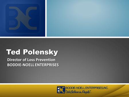Ted Polensky Director of Loss Prevention BODDIE-NOELL ENTERPRISES.