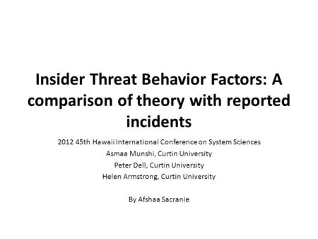 Insider Threat Behavior Factors: A comparison of theory with reported incidents 2012 45th Hawaii International Conference on System Sciences Asmaa Munshi,