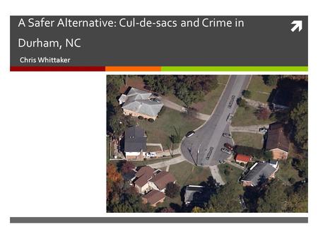  A Safer Alternative: Cul-de-sacs and Crime in Durham, NC Chris Whittaker.