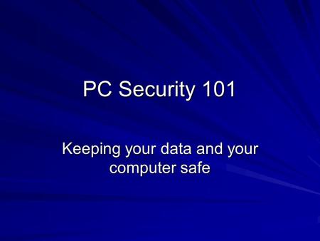 PC Security 101 Keeping your data and your computer safe.