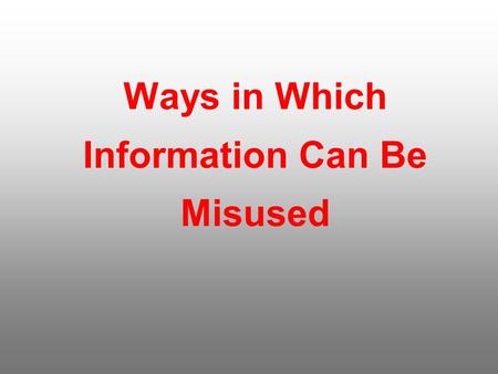 Ways in Which Information Can Be Misused. In this information age in which we live information is a precious and powerful commodity Unfortunately it can.